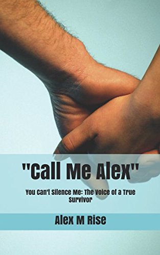 "Call Me Alex": You Can't Silence Me: The Voice of a True Survivor