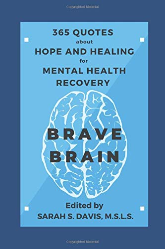 Brave Brain: 365 Quotes about Hope and Healing for Mental Health Recovery: A Year of Inspirational and Motivational Quotes for Mental Illness, Addiction, Depression, Anxiety, and Self Care