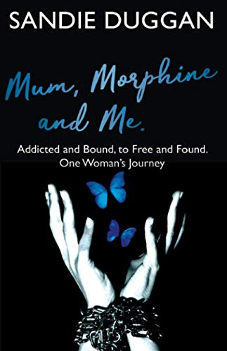 Mum Morphine and Me: Addicted and Bound to Free and Found  - One Woman's Journey