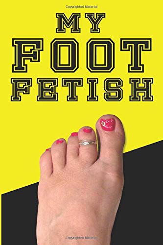 My Foot Fetish Journal - Sexy Bare Feet - Write Down Your Thoughts, Foot Fetishism, Sexual Adventures and Fantasies: 121 Pages - 6x9 Journal Notebook Diary Logbook