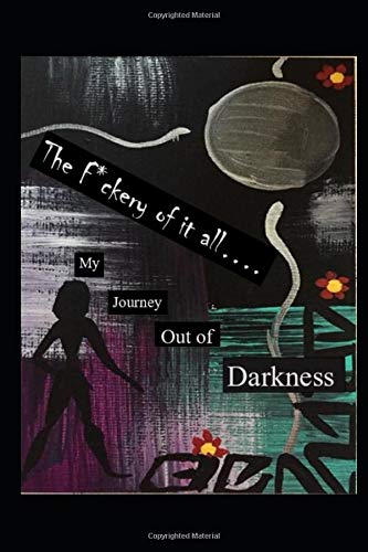 The F*ckery of it all: My journey out of darkness.....