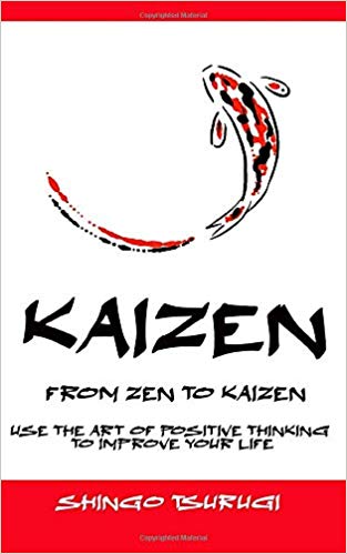 Kaizen - From Zen to Kaizen: Use the art of thinking positive to improve your life