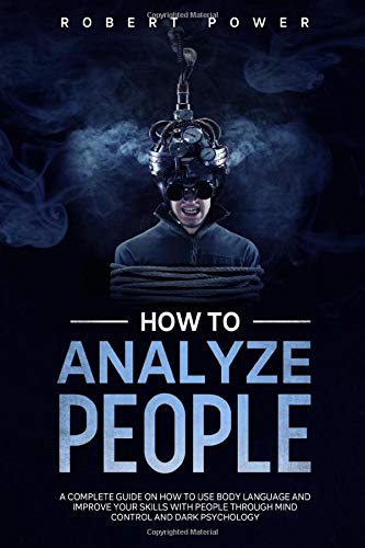 How to analyze people: A complete guide on how to use body language and improve your skills with people through mind control and dark psychology