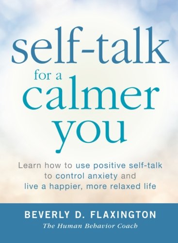 Self-Talk for a Calmer You: Learn How To Use Positive Self-Talk To Control Anxiety And Live A Happier, More Relaxed Life
