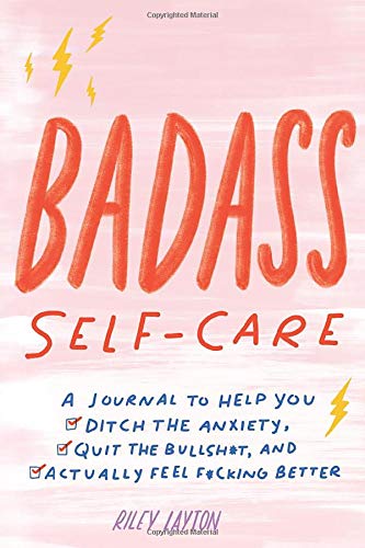 Badass Self-Care: A Journal to Help You Ditch the Anxiety, Quit the Bullsh*t, and Actually Feel F*cking Better