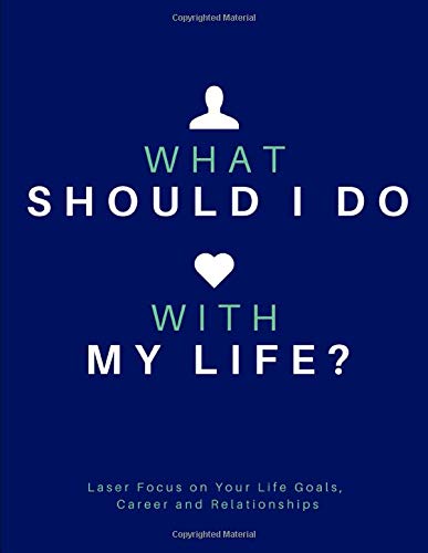 What Should I Do With My Life?: An 8.5 x 11, 226 page Journal and Planner to Help You Laser Focus on Your Life Goals, Career and Relationships