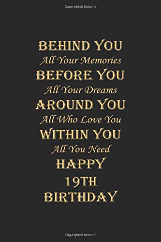 Behind You All Your Memories Before You All Your Dreams Happy 19th Birthday: Behind You All Your Memories Before You All Your Dreams Around You All ... Journal 100 Pages, 6 x 9 (15.24 x 22.86 cm)