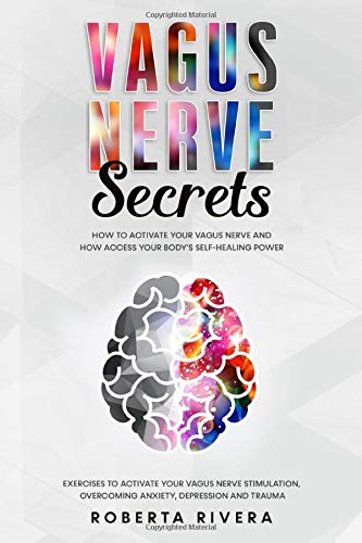 Vagus Nerve Secrets: How to Activate Your Vagus Nerve and How Access Your Body's Self- Healing Power. Exercises to Activate Your Nervous System Stimulation, Overcoming Anxiety, Depression and Trauma