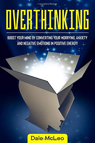 OVERTHINKING: Boost Your Mind by Converting Your Worrying, Anxiety and Negative Emotions in Positive Energy!