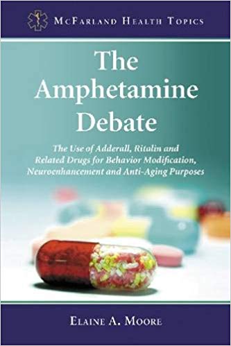 The Amphetamine Debate: The Use of Adderall, Ritalin and Related Drugs for Behavior Modification, Neuroenhancement and Anti-Aging Purposes (McFarland Health Topics)