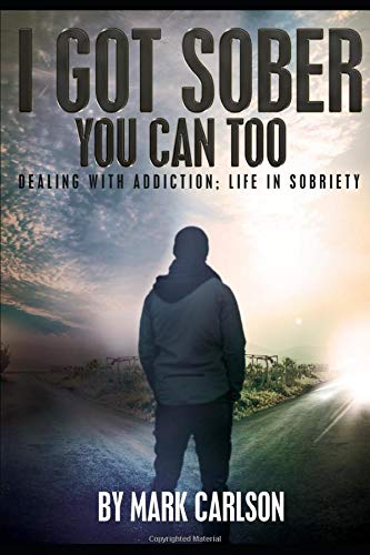 I Got Sober You Can Too: Dealing with Addiction; Life in Sobriety