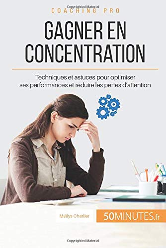 Gagner en concentration: Techniques et astuces pour optimiser ses performances et réduire les pertes d'attention (Coaching pro(43)) (French Edition)