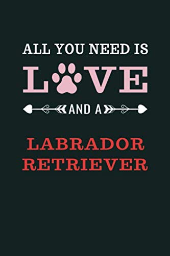 All You Need Is Love And A Labrador Retriever: Notebook Journal Paper Book For Proud Labrador Retriever Owners | Labrador Retriever lover valentine ... Heart | Labrador Retriever Owner Gifts