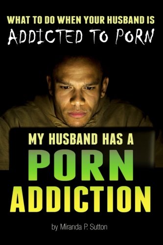 My Husband Has a Porn Addiction: What to Do When Your Husband Is Addicted to Porn (Pornography Addiction | Porn Abuse | Porn Addict)