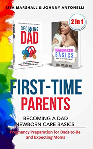 First-Time Parents: Becoming a Dad + Newborn Care Basics - Pregnancy Preparation for Dads-to-Be and Expecting Moms (Positive Parenting)