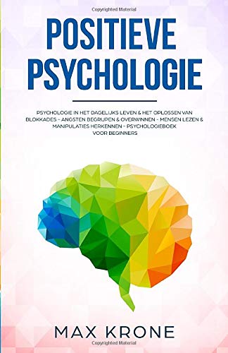 Positieve Psychologie: Het oplossen van blokkades - Angsten begrijpen & overwinnen - Mensen lezen & manipulaties herkennen (Dutch Edition)