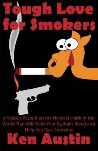 Tough Love for Smokers: A Vicious Assault on the Nastiest Habit in the World That Will Make Your Eyeballs Bleed and Help You Quit Smoking