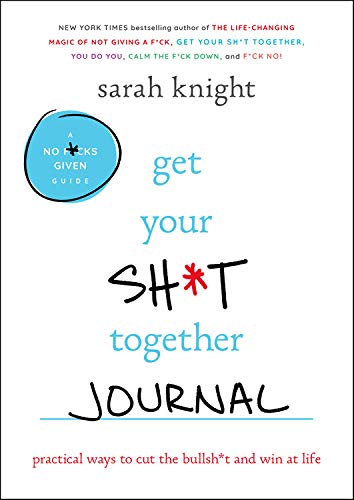 Get Your Sh*t Together Journal: Practical Ways to Cut the Bullsh*t and Win at Life (A No F*cks Given Journal)