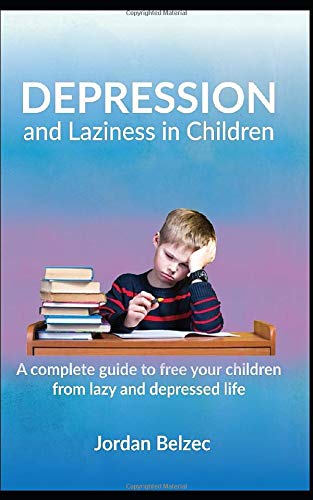 DEPRESSION AND LAZINESS IN CHILDREN: A complete guide to free your children from lazy and depressed life