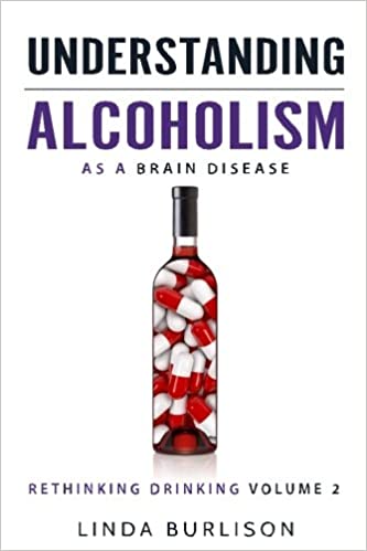 Understanding Alcoholism as a Brain Disease: Book 2 of the ‘A Prescription for Alcoholics – Medications for Alcoholism’  Book Series (Rethinking Drinking) (Volume 2)