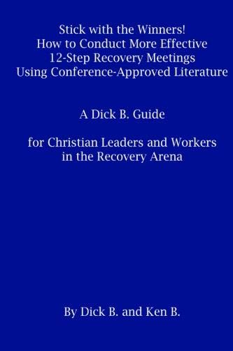 Stick with the Winners!: How to Conduct More Effective 12-Step Recovery Meetings Using Conference-Approved Literature A Dick B. Guide for Christian Leaders and Workers in the Recovery Arena