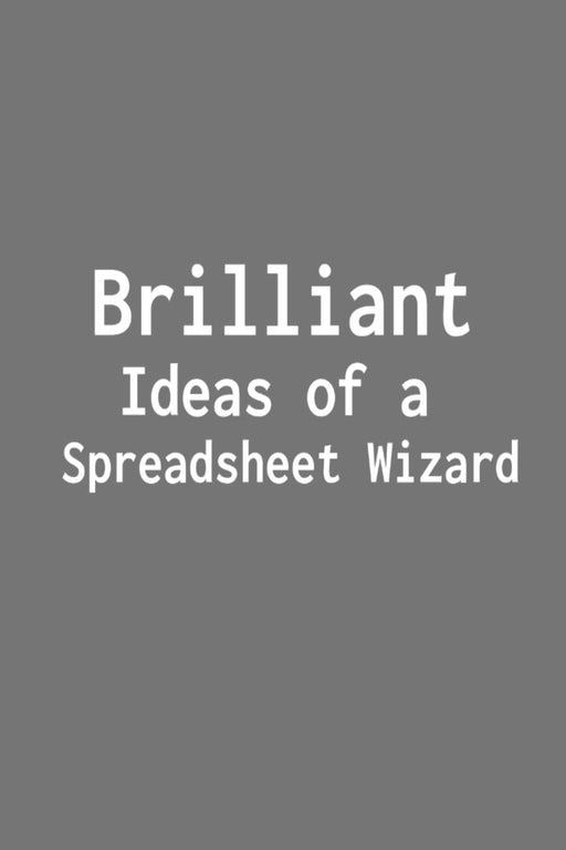 Brilliant Ideas of a Spreadsheet Wizard: Funny Saying Blank Lined Notebook - Great Appreciation Gift for Coworkers, Colleagues, and Employees (Daily Writing Journal)