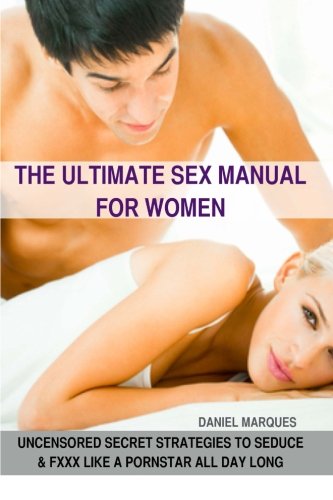 The Ultimate Sex Manual for women: Uncensored Secret Strategies to Seduce and Fuck Like a Pornstar All Day Long