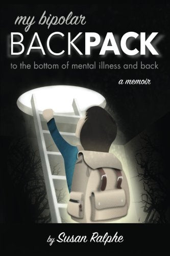 My Bipolar Backpack: To The Bottom Of Mental Illness And Back -- A Memoir