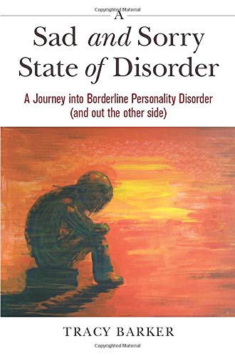 A Sad and Sorry State of Disorder: A Journey into Borderline Personality Disorder (and out the other side)