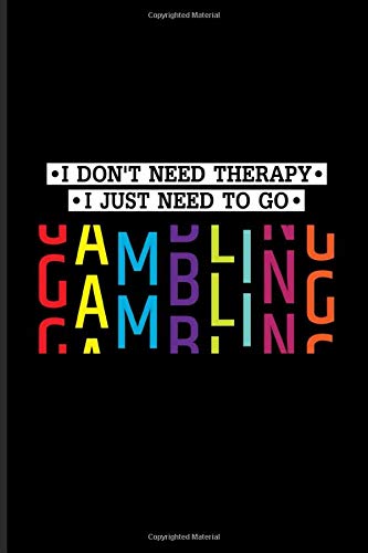 I Don't Need Therapy I Just Need To Go Gambling: Gambling Problem Journal | Notebook | Workbook For Gambling Addicted Person & Poker Player - 6x9 - 100 Graph Paper Pages