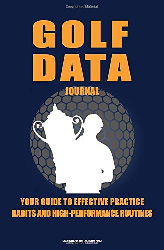 Golf Data Journal:: Your Guide To Effective Practice Habits And High Performance Routines