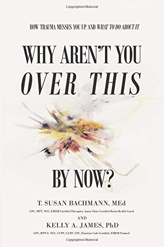 Why Aren’t You Over This By Now?: How Trauma Messes You Up and What To Do About It