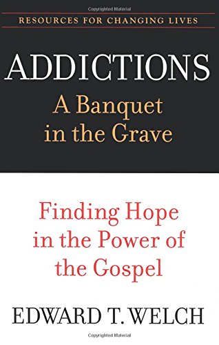 Addictions: A Banquet in the Grave: Finding Hope in the Power of the Gospel (Resources for Changing Lives)