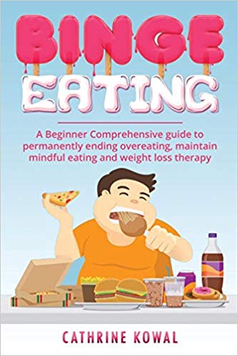 Binge Eating: A Beginner Comprehensive guide to permanently ending overeating, maintain mindful eating and weight loss therapy