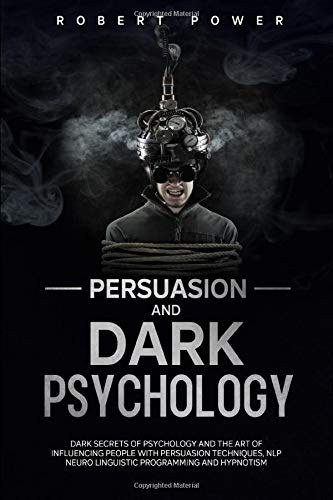 Persuasion and Dark Psychology: Dark secrets of psychology and the art of influencing people with persuasion techniques, nlp neuro linguistic programming and hypnotism