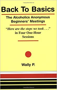 Back To Basics - The Alcoholics Anonymous Beginners Meetings "Here are the steps we took..." in Four One Hour Sessions