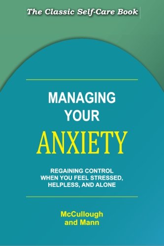 Managing Your Anxiety: Regaining Control When You Feel Stressed, Helpless and Alone
