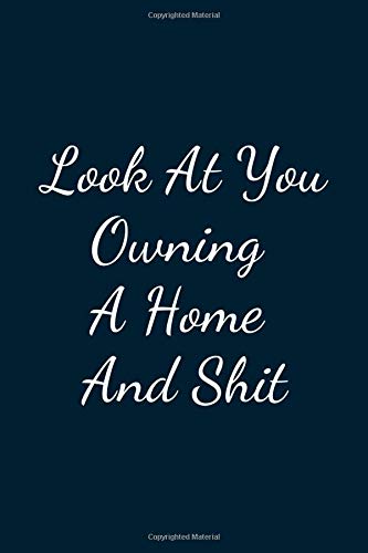 Look At You Owning A Home And Shit: Great Gift Idea With Funny Text On Cover, Great Motivational, Unique Notebook, Journal, Diary