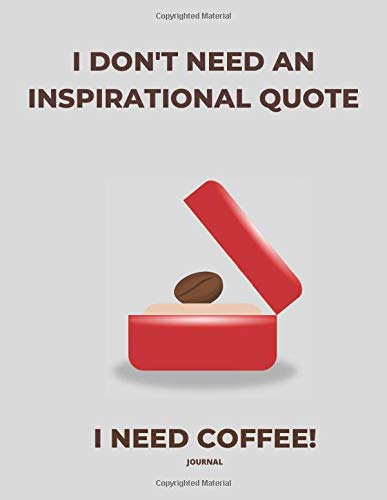 JOURNAL  I DON’T NEED AN INSPIRATIONAL QUOTE I NEED COFFEE