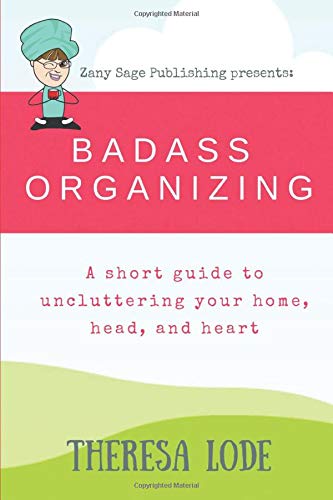Badass Organizing: A short guide to uncluttering your home, head and heart