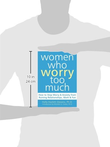 Women Who Worry Too Much: How to Stop Worry and Anxiety from Ruining Relationships, Work, and Fun