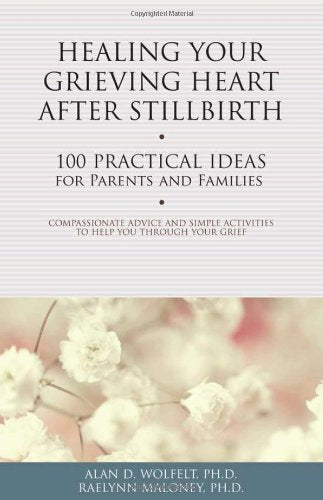 Healing Your Grieving Heart After Stillbirth: 100 Practical Ideas for Parents and Families (Healing Your Grieving Heart series)