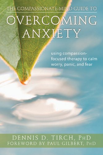 The Compassionate-Mind Guide to Overcoming Anxiety: Using Compassion-Focused Therapy to Calm Worry, Panic, and Fear (The New Harbinger Compassion-Focused Therapy Series)