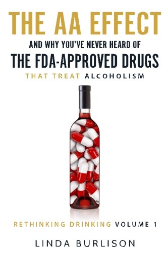 The AA Effect & Why You've Never Heard of the FDA-Approved Drugs that Treat Alco (Rethinking Drinking) (Volume 1)