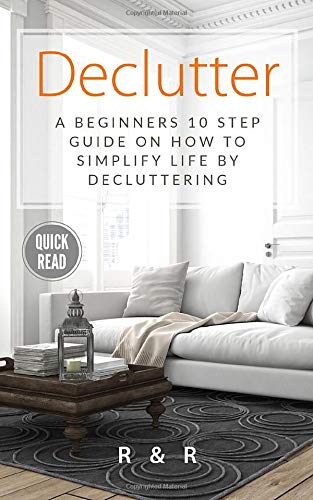 Declutter: A Beginners 10 Step Guide On How To Simplify Life By Decluttering. (A Simpler Life)