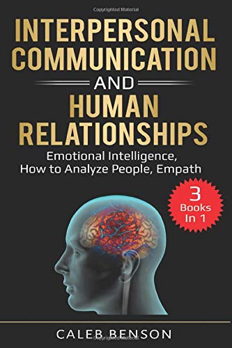 Interpersonal Communication and Human Relationships: 3 Books in 1 - Emotional Intelligence, How to Analyze People, Empath (EI 2.0)