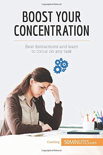 Boost Your Concentration: Beat Distractions And Learn To Focus On Any Task