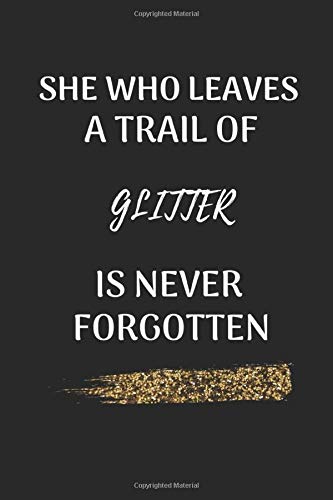 She Who Leaves A Trail Of Glitter Is Never Forgotten NoteBook Journal Gift For Women & Mother's; Black  & Gold Notebook With Glitter: Lined Notebook / ... 6" x 9" | Black  & Gold Notebook With Glitter