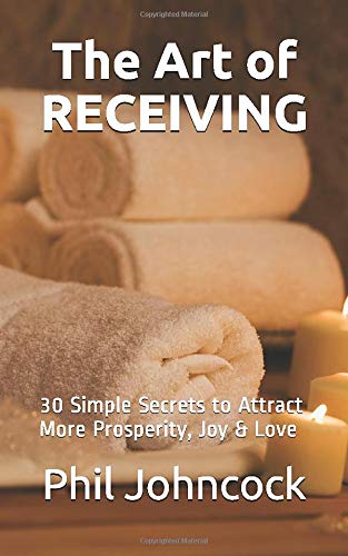 The Art of RECEIVING: 30 Simple Secrets to Attract More Prosperity, Joy & Love