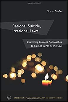 Rational Suicide, Irrational Laws: Examining Current Approaches to Suicide in Policy and Law (American Psychology-Law Society Series)